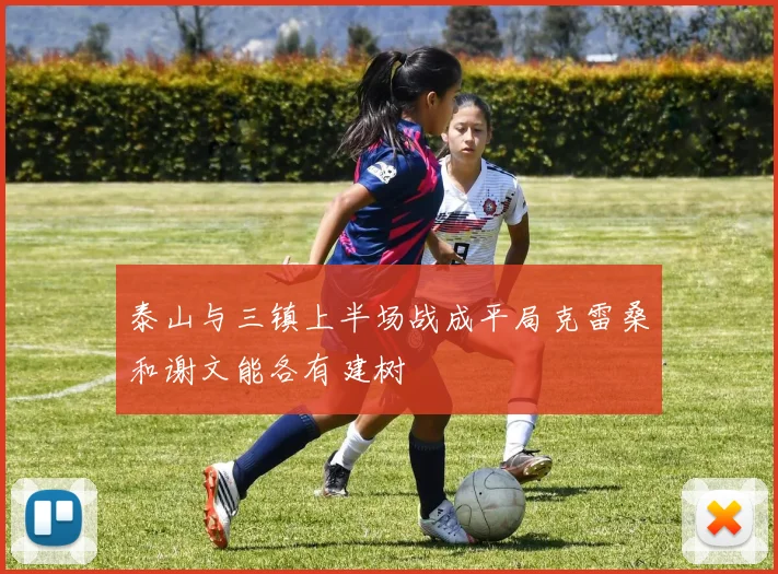 泰山与三镇上半场战成平局克雷桑和谢文能各有建树