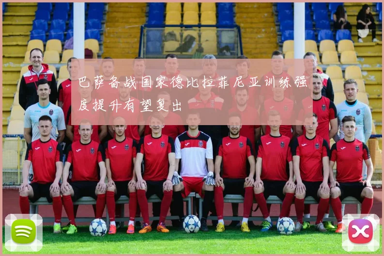 巴萨备战国家德比拉菲尼亚训练强度提升有望复出