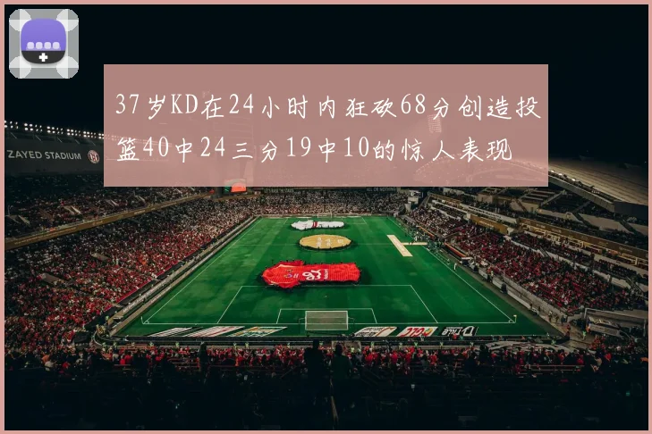 37岁KD在24小时内狂砍68分创造投篮40中24三分19中10的惊人表现
