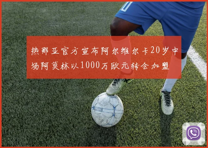 热那亚官方宣布阿尔维尔卡20岁中场阿莫林以1000万欧元转会加盟