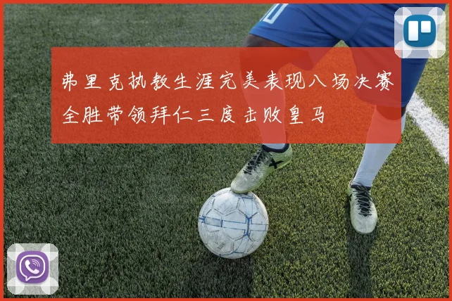 弗里克执教生涯完美表现八场决赛全胜带领拜仁三度击败皇马