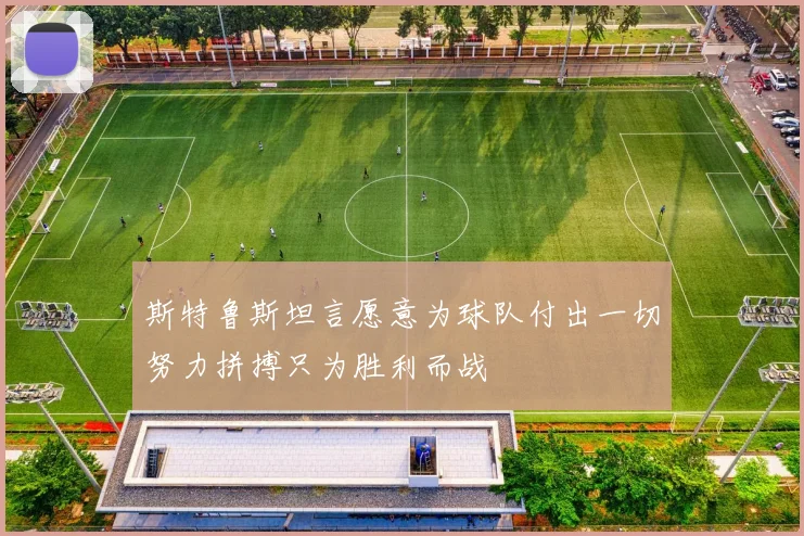 斯特鲁斯坦言愿意为球队付出一切努力拼搏只为胜利而战