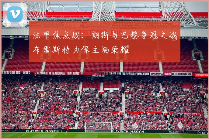 法甲焦点战：朗斯与巴黎争冠之战布雷斯特力保主场荣耀