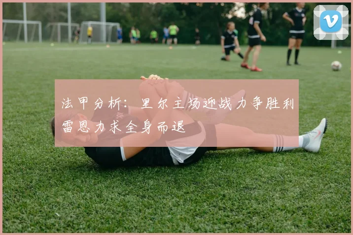 法甲分析：里尔主场迎战力争胜利雷恩力求全身而退