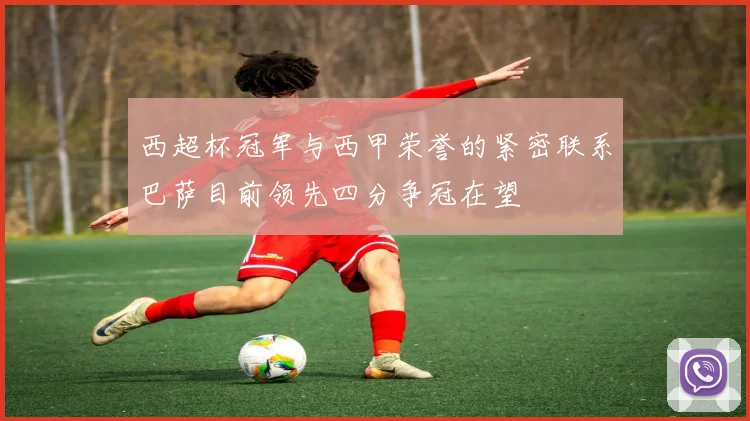 西超杯冠军与西甲荣誉的紧密联系巴萨目前领先四分争冠在望