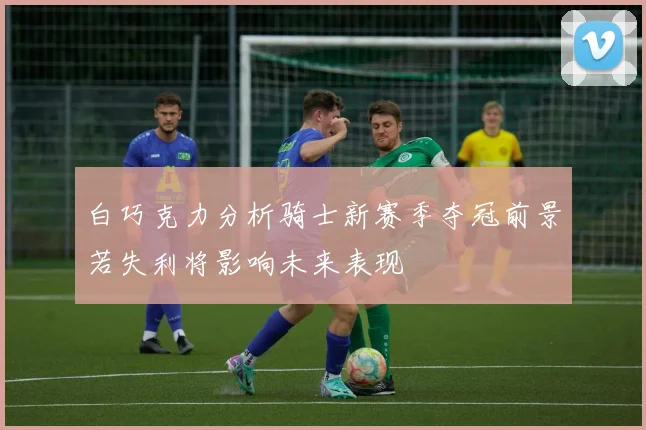 白巧克力分析骑士新赛季夺冠前景若失利将影响未来表现