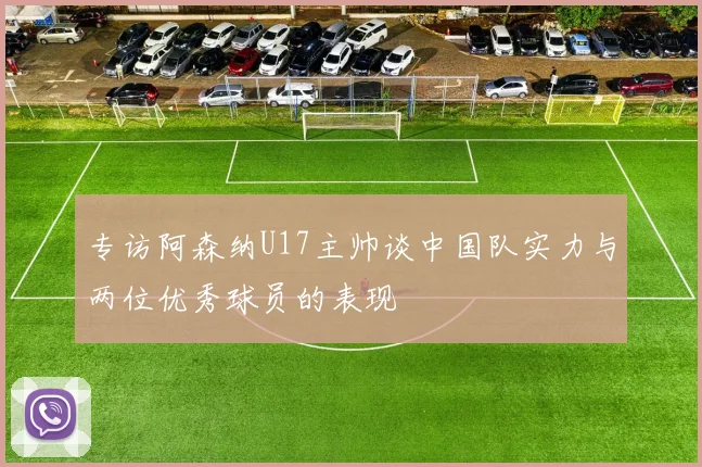 专访阿森纳U17主帅谈中国队实力与两位优秀球员的表现